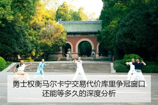 勇士权衡马尔卡宁交易代价库里争冠窗口还能等多久的深度分析