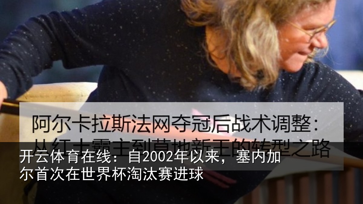 开云体育在线：自2002年以来，塞内加尔首次在世界杯淘汰赛进球