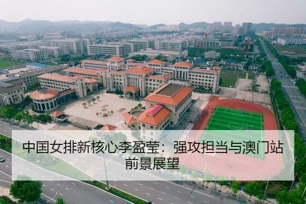 中国女排新核心李盈莹：强攻担当与澳门站前景展望