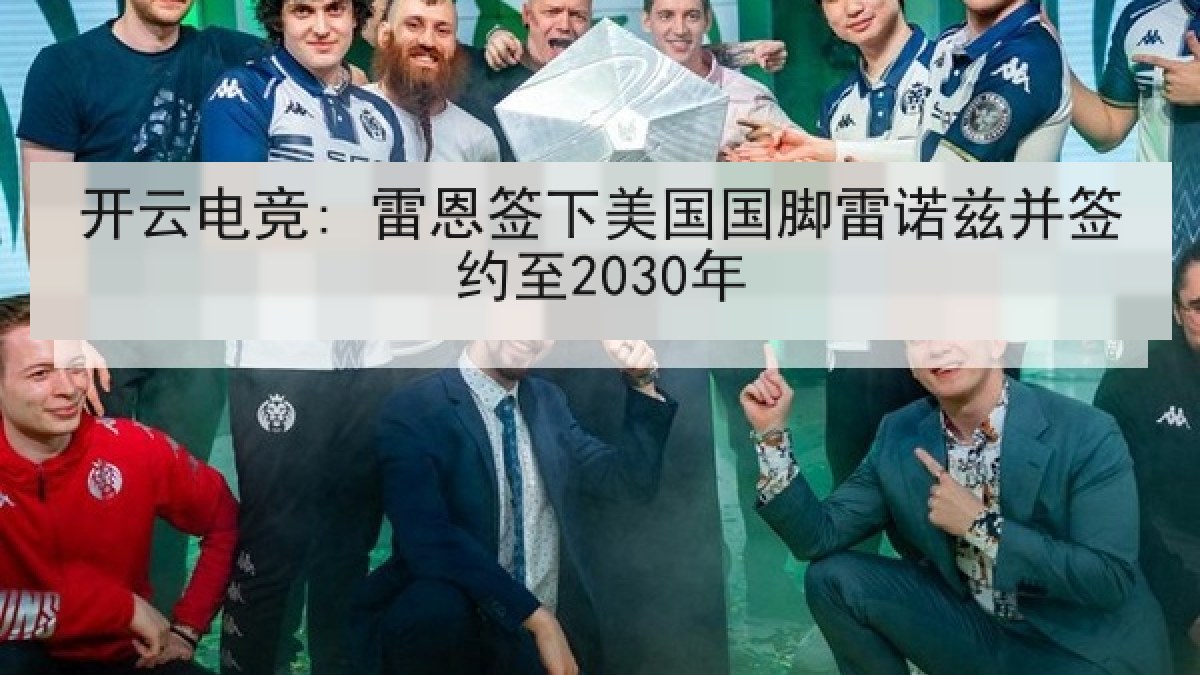 开云电竞: 雷恩签下美国国脚雷诺兹并签约至2030年
